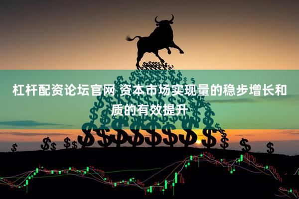 杠杆配资论坛官网 资本市场实现量的稳步增长和质的有效提升